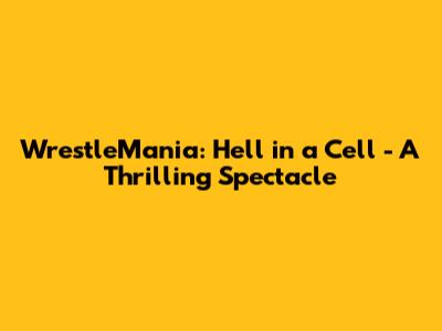 WrestleMania: Hell in a Cell - A Thrilling Spectacle