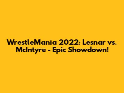 WrestleMania 2022: Lesnar vs. McIntyre - Epic Showdown!