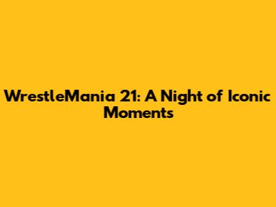 WrestleMania 21: A Night of Iconic Moments