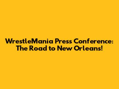 WrestleMania Press Conference: The Road to New Orleans!