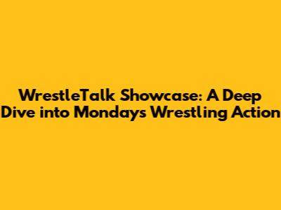 WrestleTalk Showcase: A Deep Dive into Monday's Wrestling Action