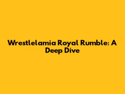 Wrestlelamia Royal Rumble: A Deep Dive