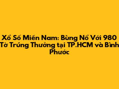 Xổ Số Miền Nam: Bùng Nổ Với 980 Tờ Trúng Thưởng tại TP.HCM và Bình Phước