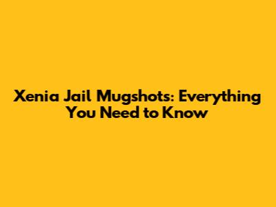 Xenia Jail Mugshots: Everything You Need to Know