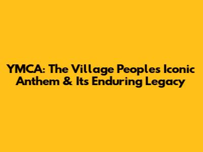 YMCA: The Village People's Iconic Anthem & Its Enduring Legacy