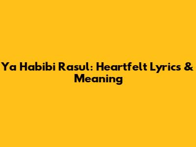 Ya Habibi Rasul: Heartfelt Lyrics & Meaning