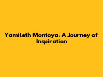 Yamileth Montoya: A Journey of Inspiration