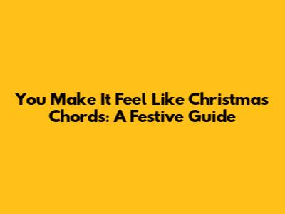 You Make It Feel Like Christmas Chords: A Festive Guide