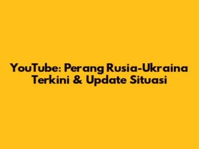 YouTube: Perang Rusia-Ukraina Terkini & Update Situasi