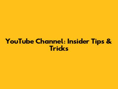 YouTube Channel: Insider Tips & Tricks