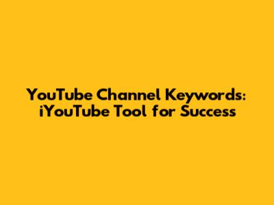 YouTube Channel Keywords: iYouTube Tool for Success