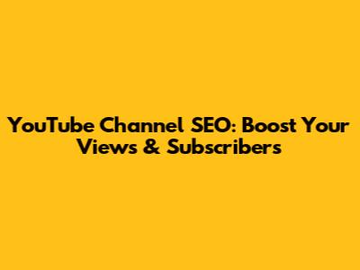 YouTube Channel SEO: Boost Your Views & Subscribers