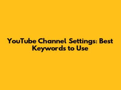 YouTube Channel Settings: Best Keywords to Use