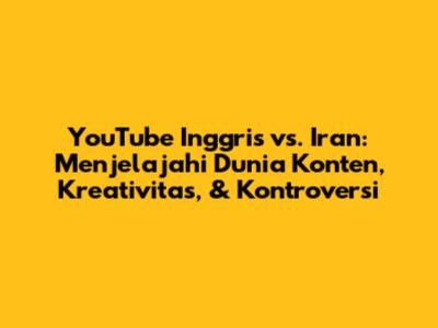 YouTube Inggris vs. Iran: Menjelajahi Dunia Konten, Kreativitas, & Kontroversi