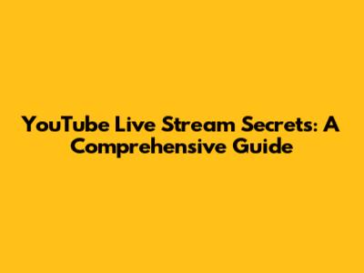 YouTube Live Stream Secrets: A Comprehensive Guide