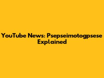 YouTube News: Psepseimotogpsese Explained