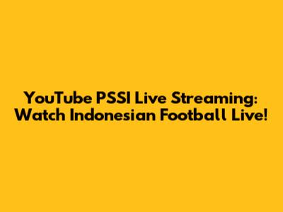 YouTube PSSI Live Streaming: Watch Indonesian Football Live!