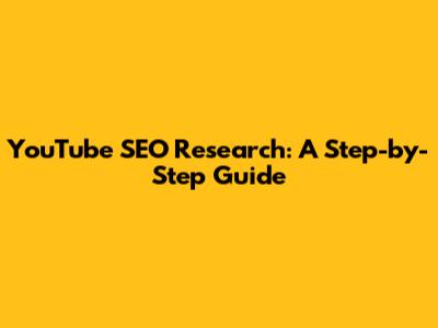 YouTube SEO Research: A Step-by-Step Guide