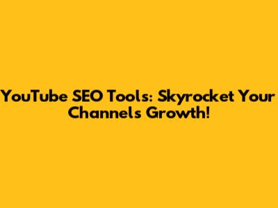 YouTube SEO Tools: Skyrocket Your Channel's Growth!