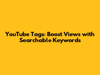 YouTube Tags: Boost Views with Searchable Keywords