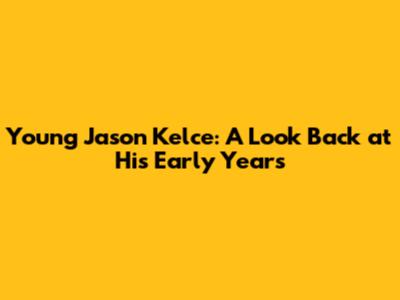 Young Jason Kelce: A Look Back at His Early Years