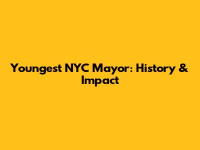 Youngest NYC Mayor: History & Impact