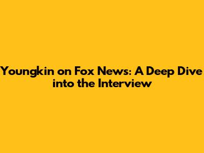 Youngkin on Fox News: A Deep Dive into the Interview