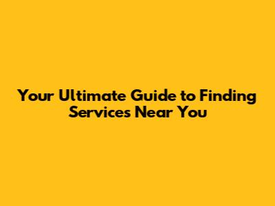 Your Ultimate Guide to Finding Services Near You