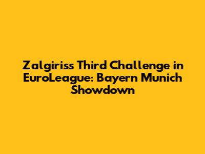 Zalgiris's Third Challenge in EuroLeague: Bayern Munich Showdown