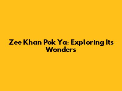 Zee Khan Pok Ya: Exploring Its Wonders