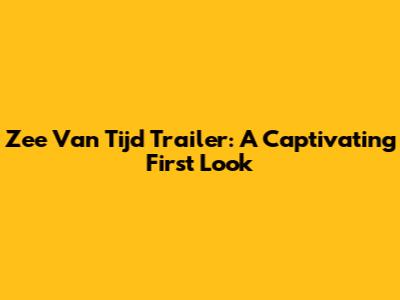 Zee Van Tijd Trailer: A Captivating First Look