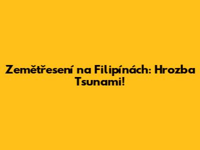 Zemětřesení na Filipínách: Hrozba Tsunami!