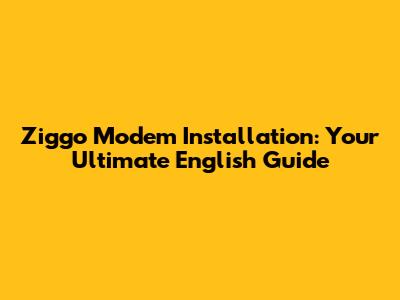 Ziggo Modem Installation: Your Ultimate English Guide