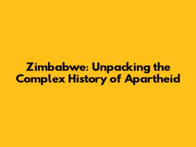 Zimbabwe: Unpacking the Complex History of Apartheid