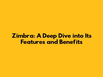 Zimbra: A Deep Dive into Its Features and Benefits
