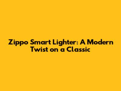 Zippo Smart Lighter: A Modern Twist on a Classic