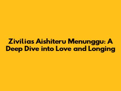 Zivilia's 'Aishiteru Menunggu': A Deep Dive into Love and Longing