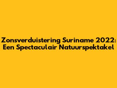 Zonsverduistering Suriname 2022: Een Spectaculair Natuurspektakel