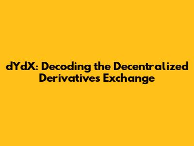 dYdX: Decoding the Decentralized Derivatives Exchange