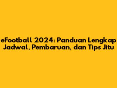 eFootball 2024: Panduan Lengkap Jadwal, Pembaruan, dan Tips Jitu