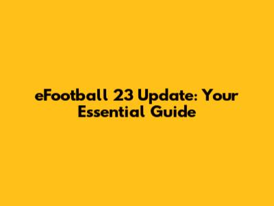 eFootball 23 Update: Your Essential Guide