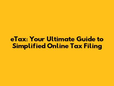 eTax: Your Ultimate Guide to Simplified Online Tax Filing