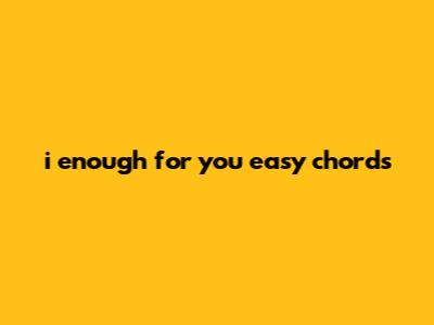i enough for you easy chords