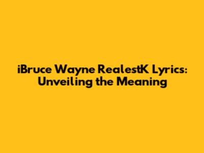 iBruce Wayne RealestK Lyrics: Unveiling the Meaning
