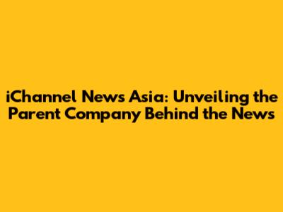 iChannel News Asia: Unveiling the Parent Company Behind the News