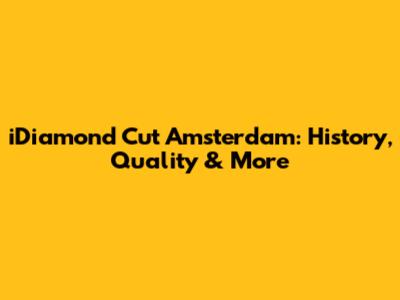 iDiamond Cut Amsterdam: History, Quality & More