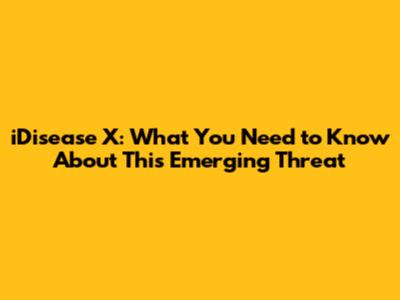 iDisease X: What You Need to Know About This Emerging Threat