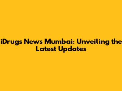 iDrugs News Mumbai: Unveiling the Latest Updates