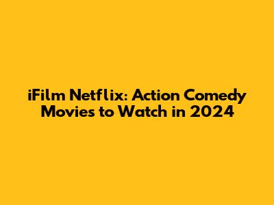 iFilm Netflix: Action Comedy Movies to Watch in 2024