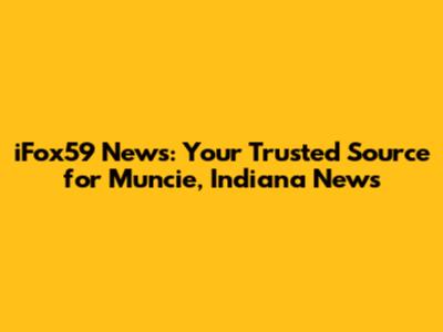 iFox59 News: Your Trusted Source for Muncie, Indiana News